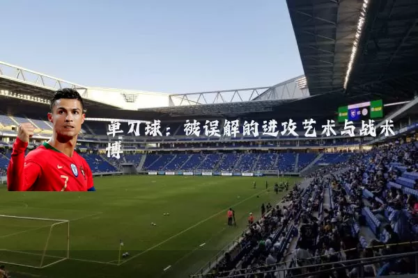 单刀球:被误解的进攻艺术与战术博弈