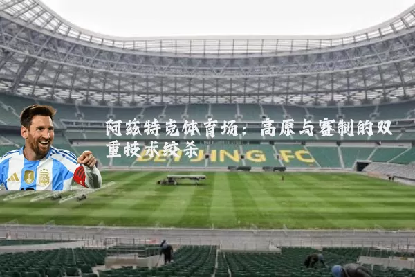 阿兹特克体育场:高原与赛制的双重技术绞杀