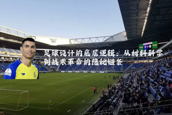 足球设计的底层逻辑:从材料科学到战术革命的隐秘链条