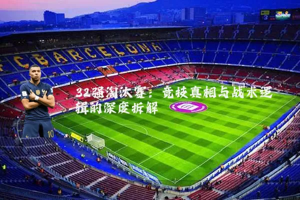 32强淘汰赛:竞技真相与战术逻辑的深度拆解