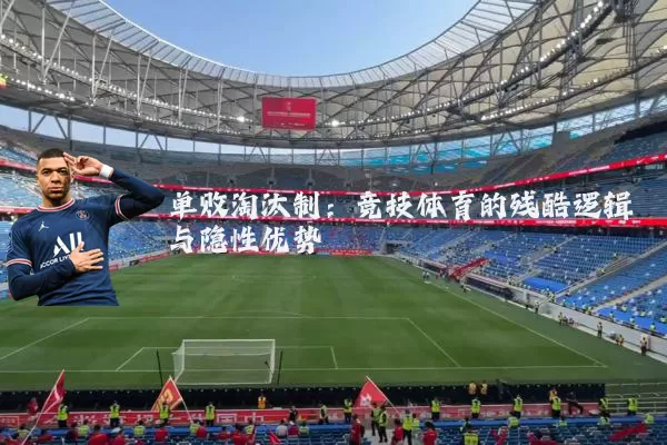 单败淘汰制:竞技体育的残酷逻辑与隐性优势