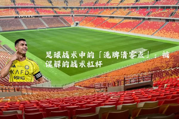 足球战术中的「洗牌清零点」:被误解的战术杠杆
