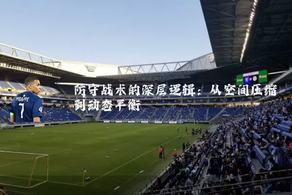 防守战术的深层逻辑：从空间压缩到动态平衡