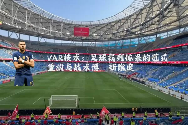 VAR技术:足球裁判体系的范式重构与战术博弈新维度