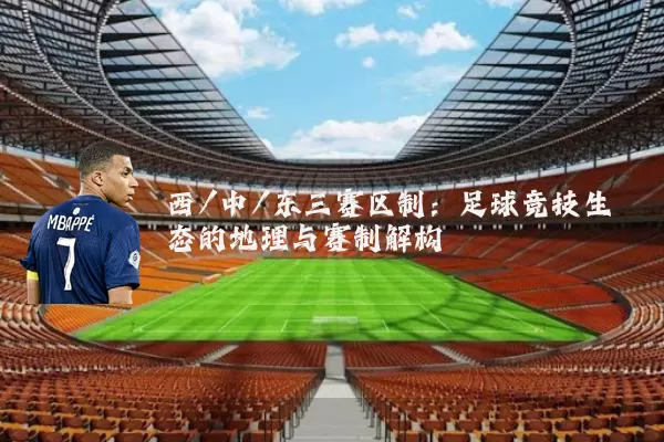 西/中/东三赛区制:足球竞技生态的地理与赛制解构