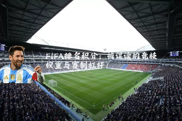 FIFA排名积分:被误读的竞技权重与赛制杠杆